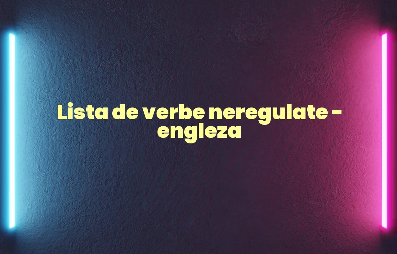 Lista de verbe neregulate – engleza Lista de verbe neregulate – engleza