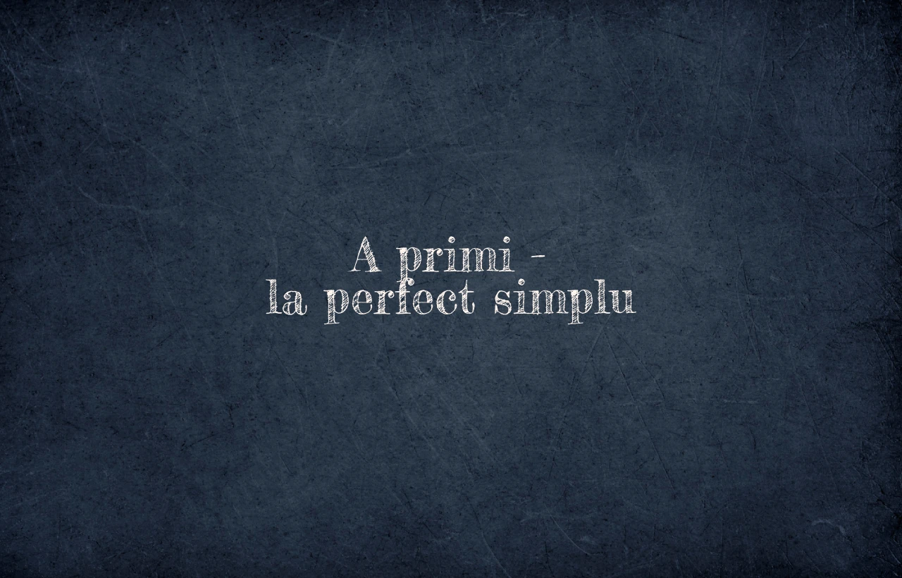 A primi – la perfect simplu A primi – la perfect simplu