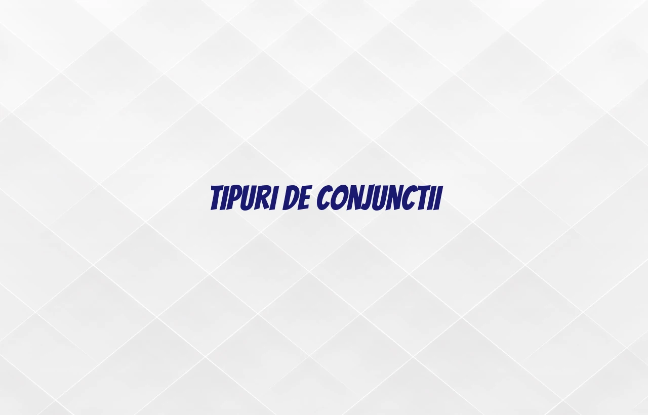 Tipuri de conjunctii Tipuri de conjunctii