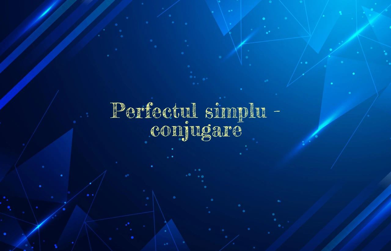 Perfectul simplu – conjugare Perfectul simplu – conjugare