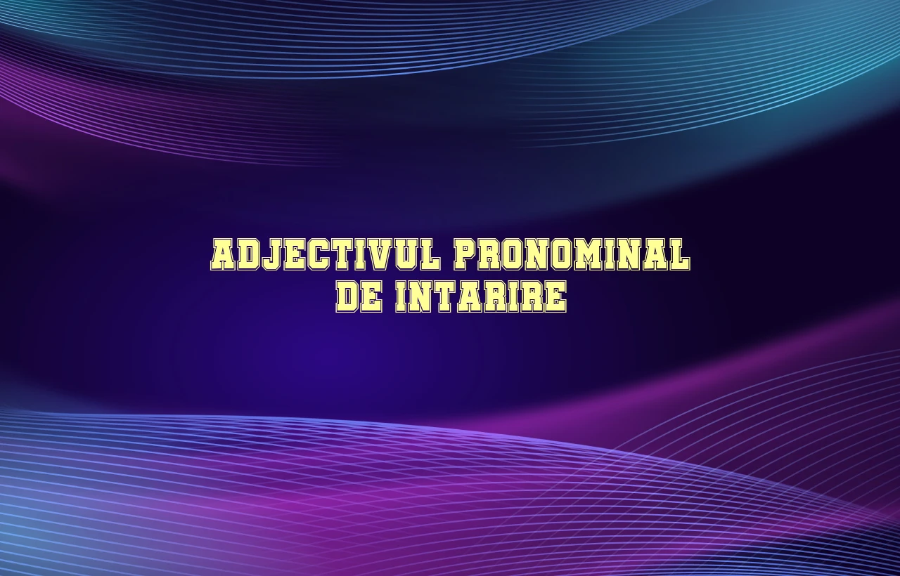 Adjectivul pronominal de intarire Adjectivul pronominal de intarire