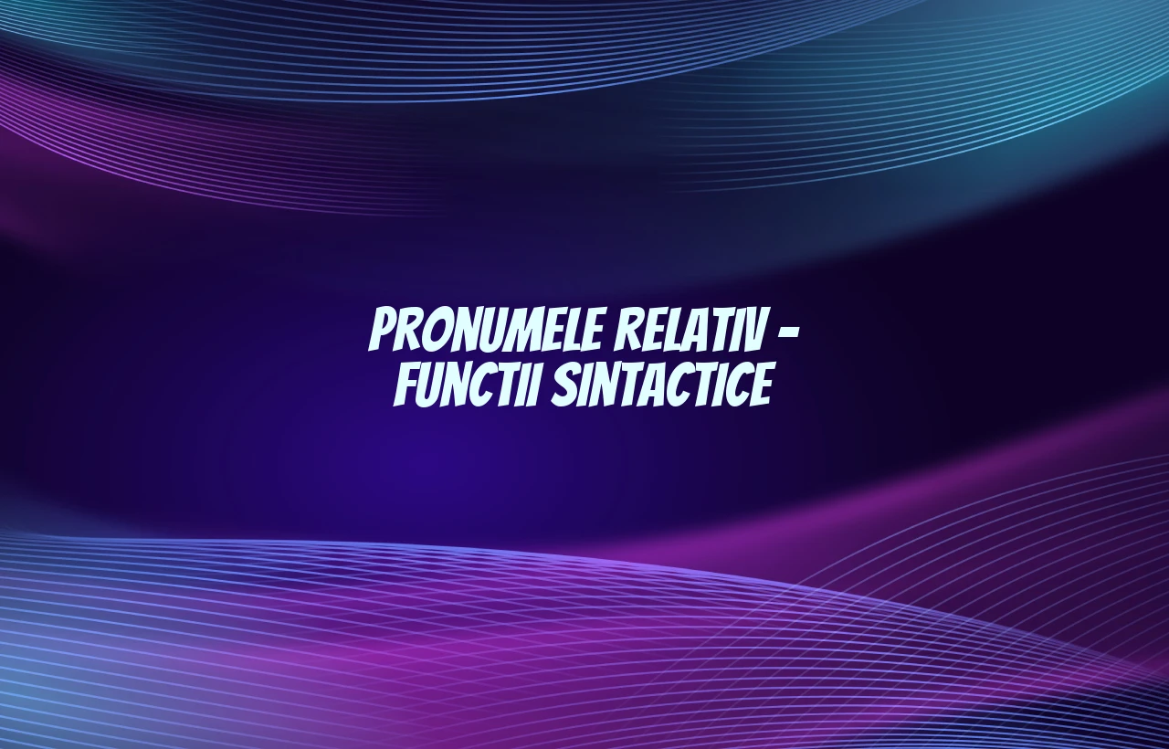 Pronumele relativ – functii sintactice Pronumele relativ – functii sintactice