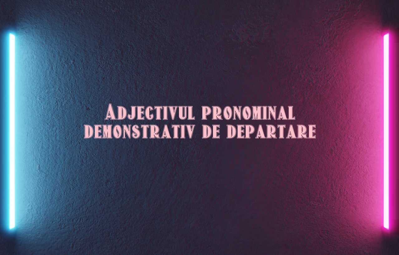Adjectivul pronominal demonstrativ de departare
