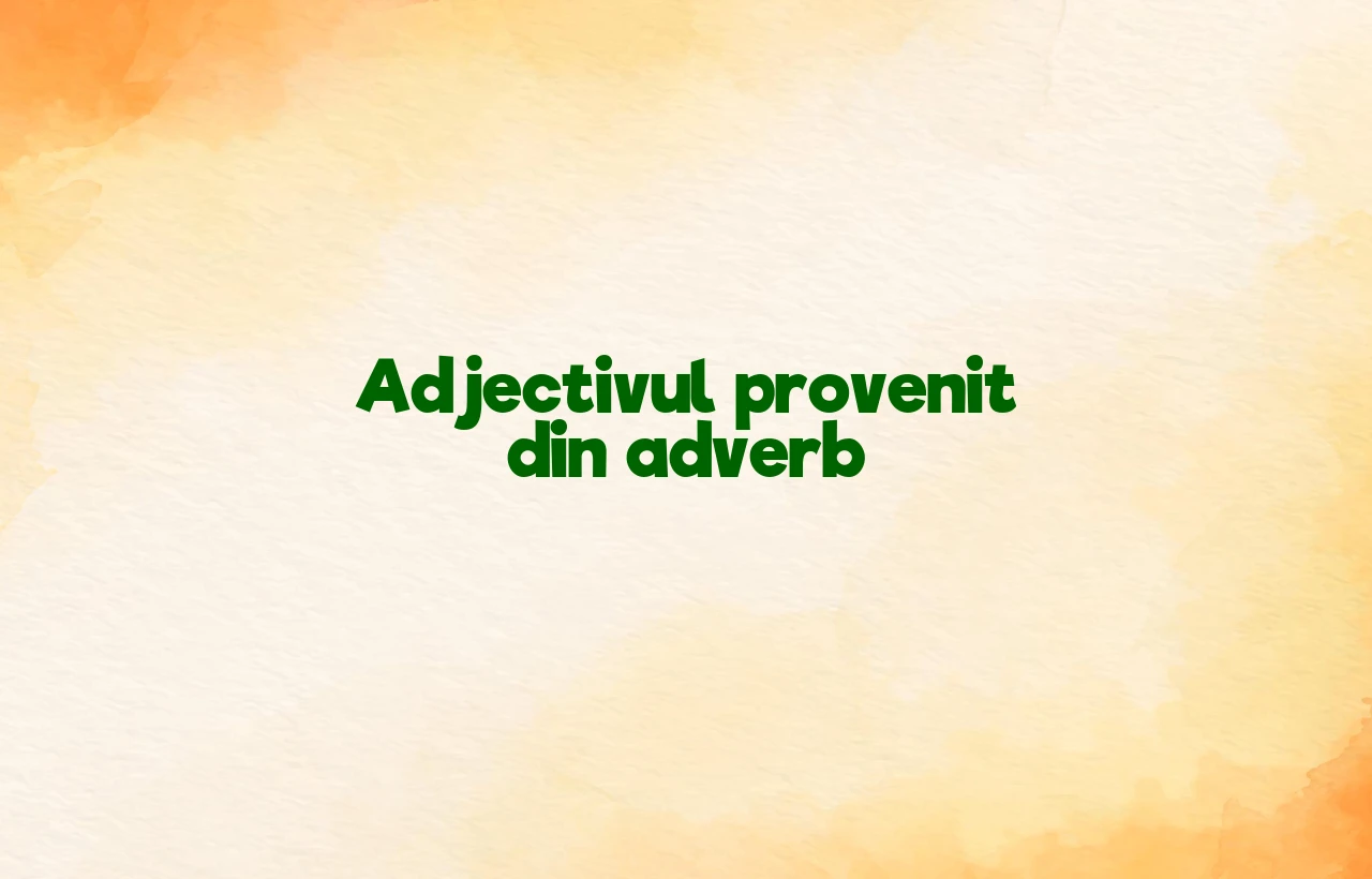 Adjectivul provenit din adverb Adjectivul provenit din adverb