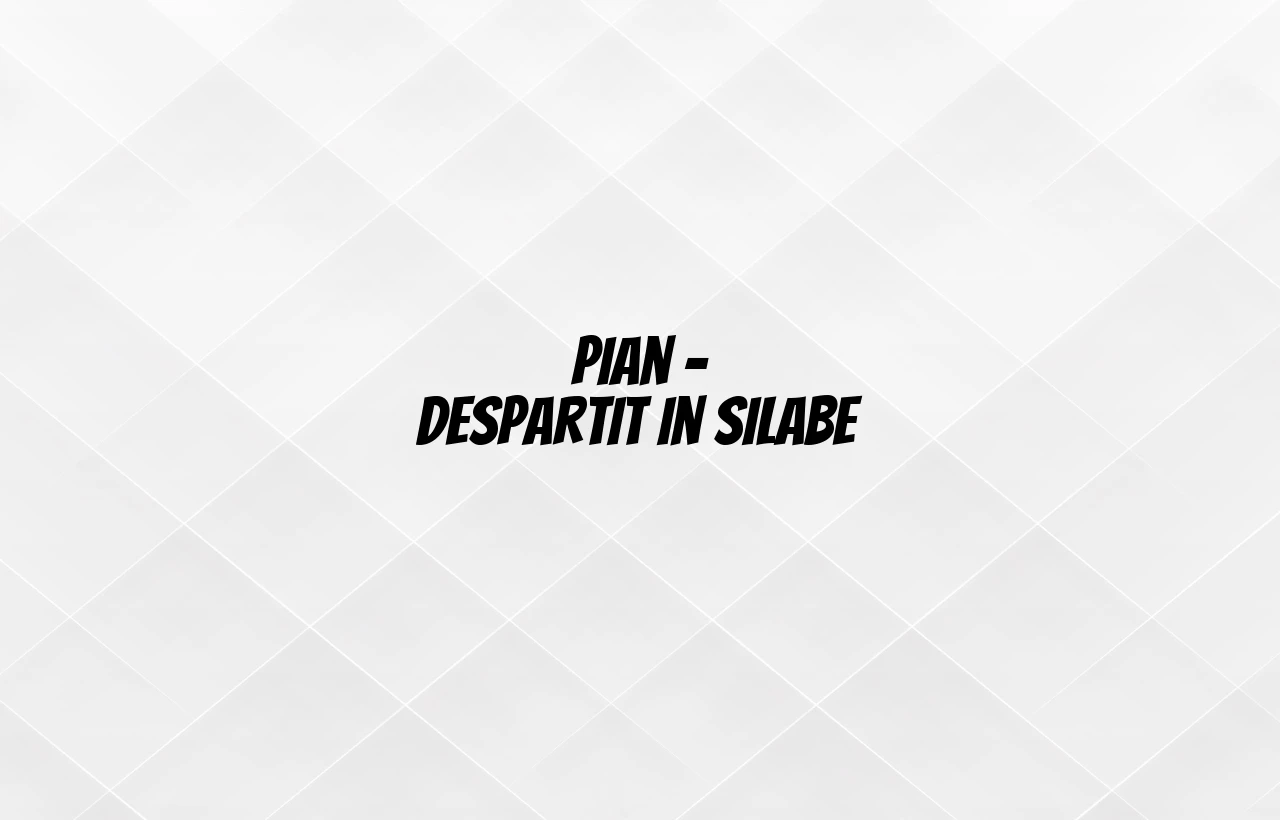 Pian – despartit in silabe Pian – despartit in silabe