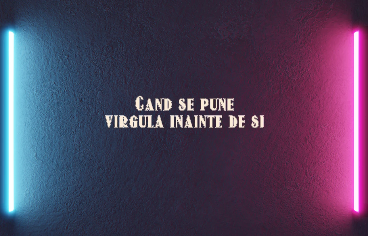 cand se pune virgula inainte de si