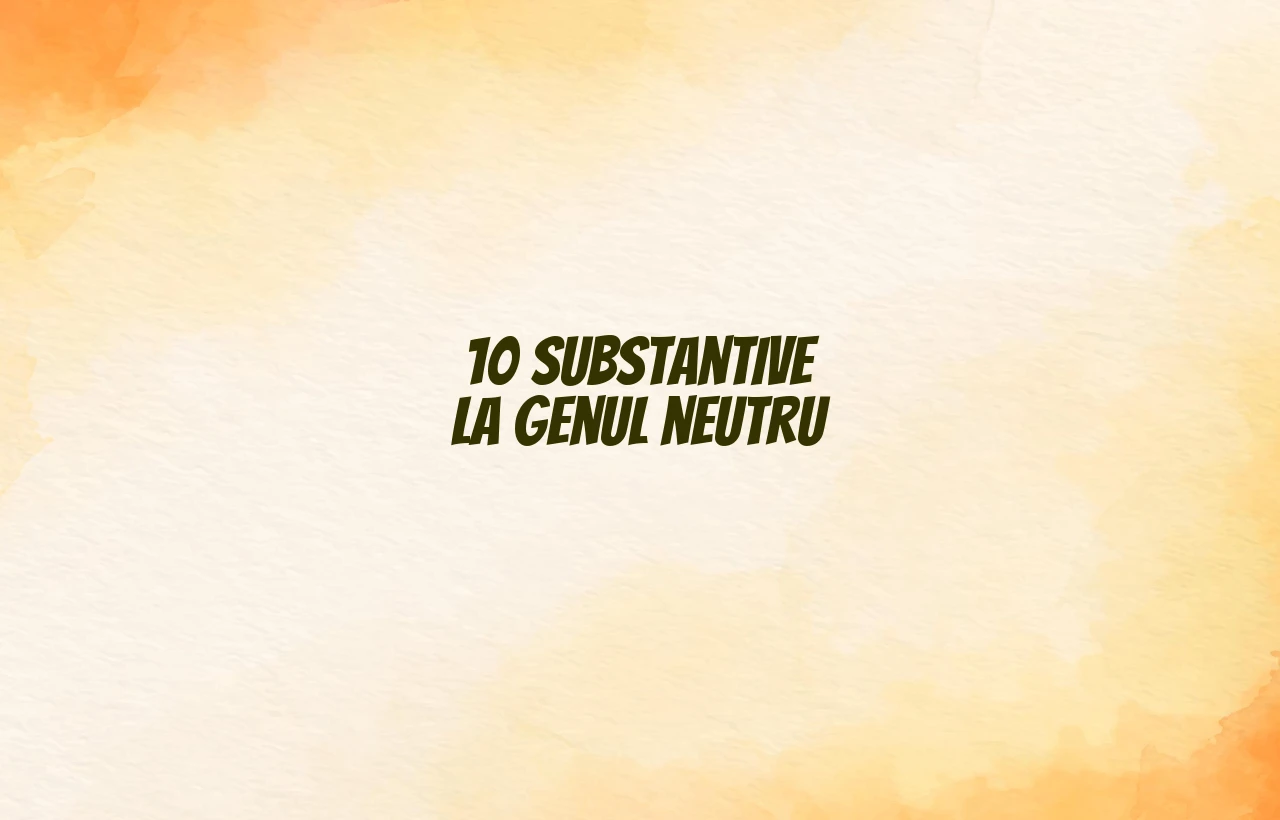 10 substantive la genul neutru