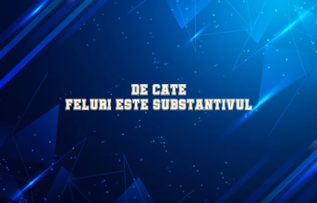 de cate feluri este substantivul