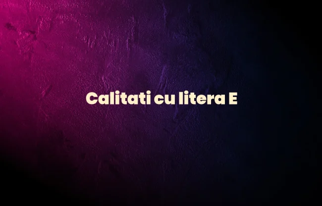 calitati cu litera e