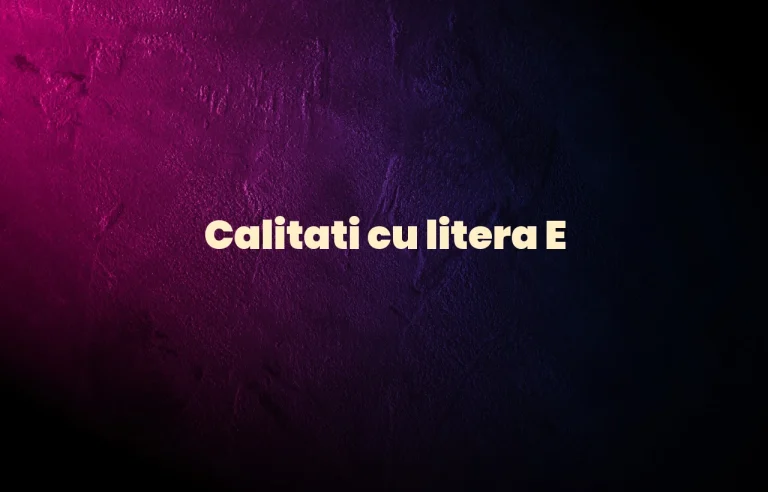calitati cu litera e
