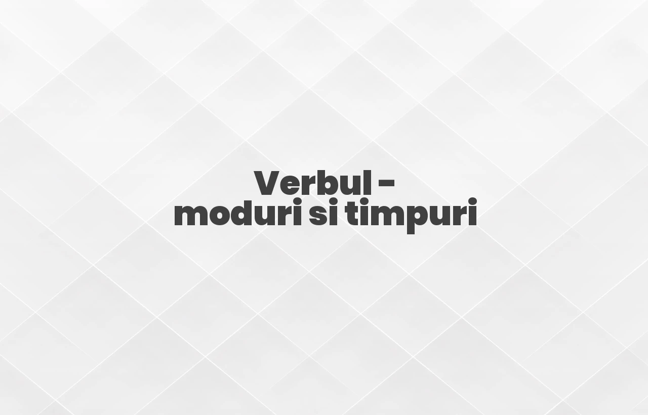 verbul moduri si timpuri