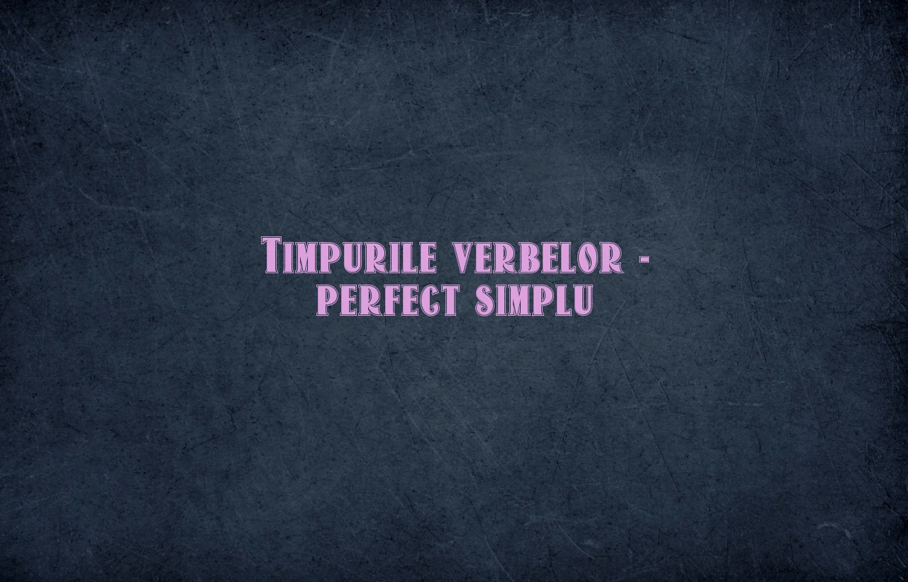 timpurile verbelor perfect simplu