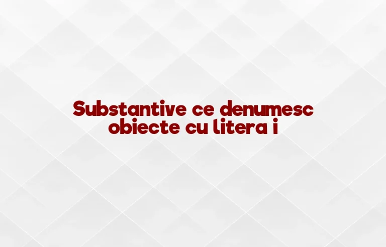substantive ce denumesc obiecte cu litera i