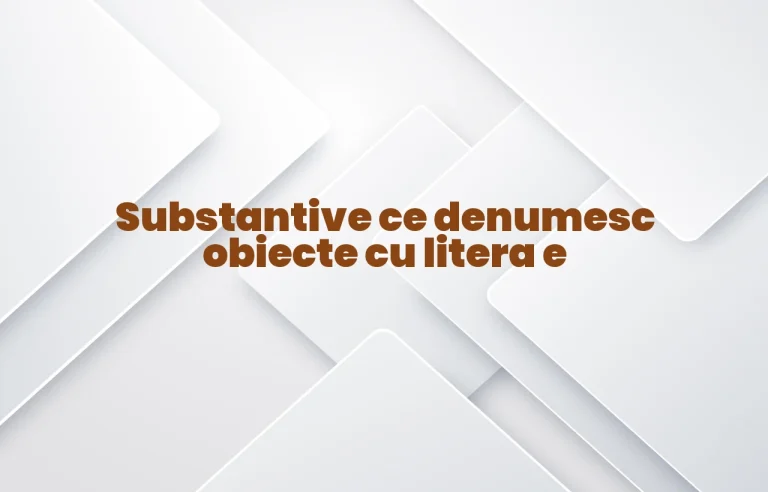 substantive ce denumesc obiecte cu litera e
