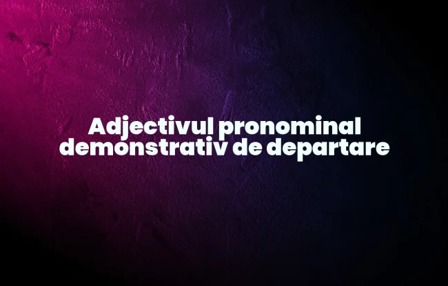 adjectiv pronominal demonstrativ de departare