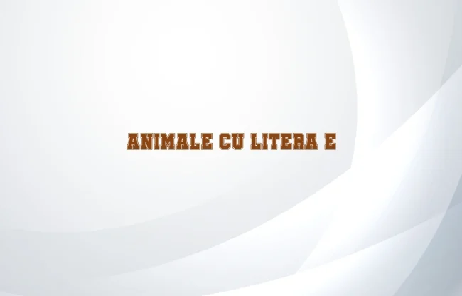 animale cu litera e