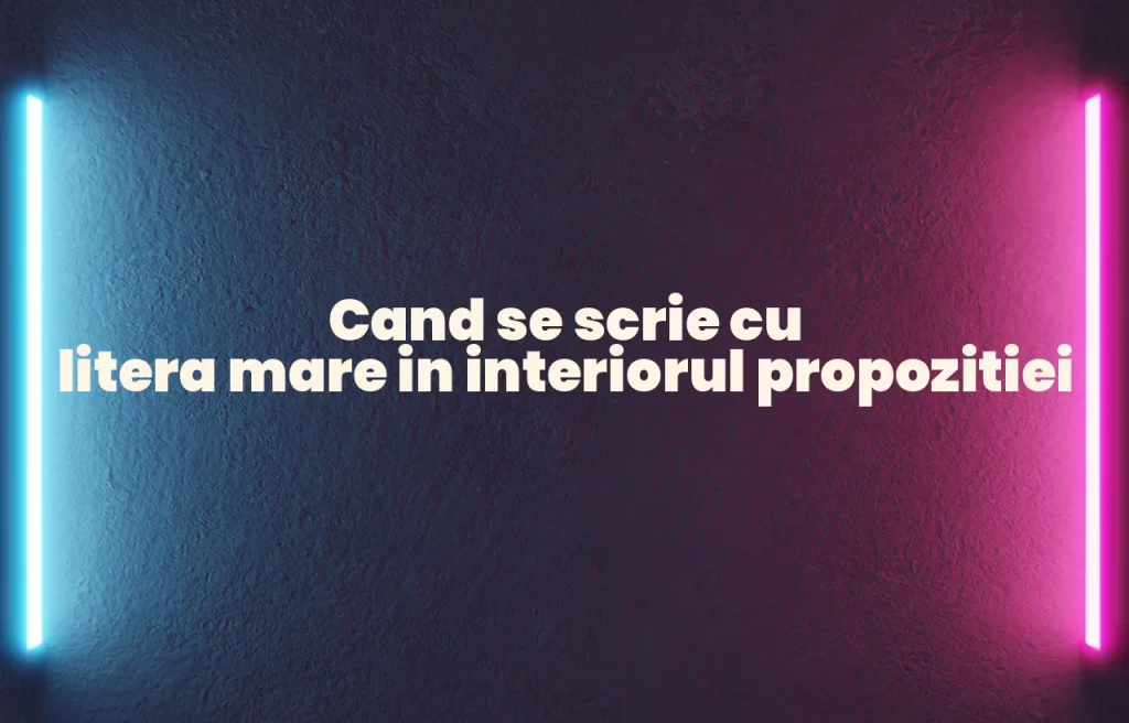 cand se scrie cu litera mare in interiorul propozitiei