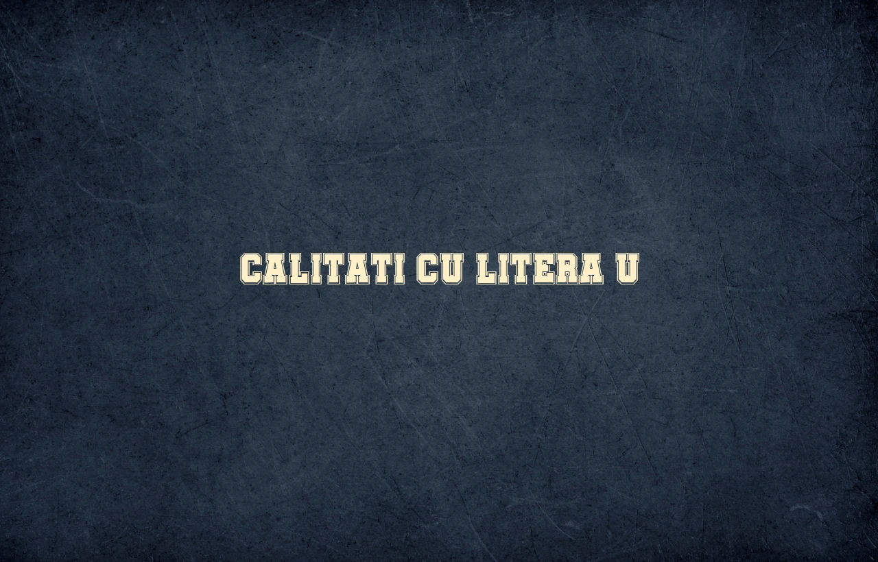 calitati cu litera u