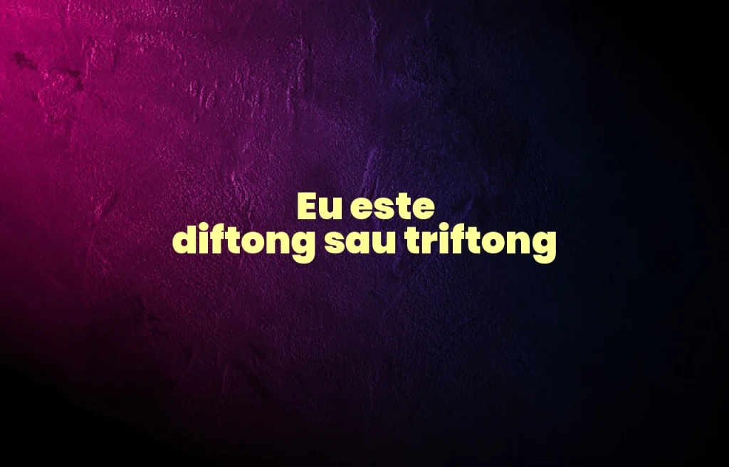 eu este diftong sau triftong