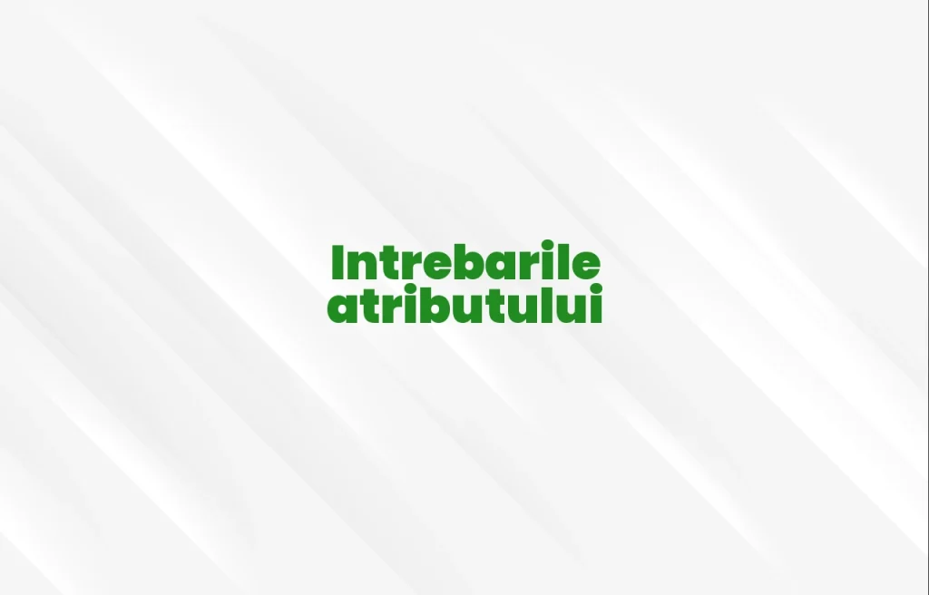 intrebarile atributului