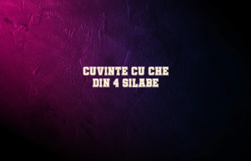 cuvinte cu che din 4 silabe